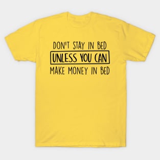 Don't stay in bed unless you can make money in bed T-Shirt